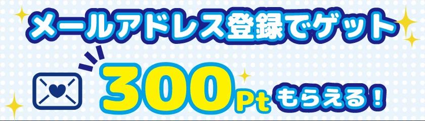 メールアドレス登録で300pt獲得