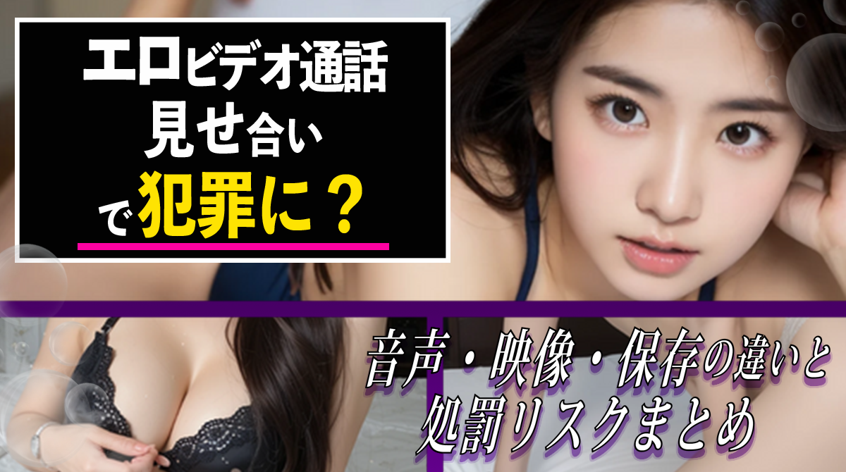 エロビデオ通話×見せ合いで犯罪に？見せ合いのリスクまとめ